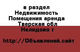  в раздел : Недвижимость » Помещения аренда . Тверская обл.,Нелидово г.